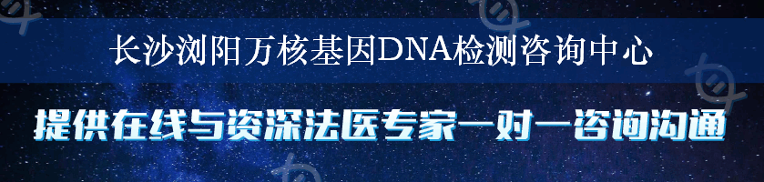 长沙浏阳万核基因DNA检测咨询中心
